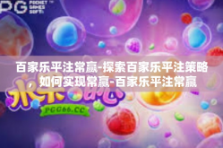 百家乐平注常赢-探索百家乐平注策略，如何实现常赢-百家乐平注常赢