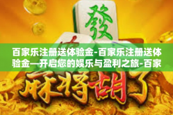 百家乐注册送体验金-百家乐注册送体验金—开启您的娱乐与盈利之旅-百家乐注册送体验金