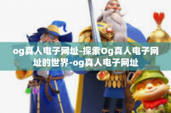 og真人电子网址-探索Og真人电子网址的世界-og真人电子网址
