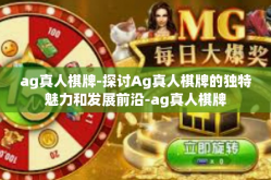 ag真人棋牌-探讨Ag真人棋牌的独特魅力和发展前沿-ag真人棋牌