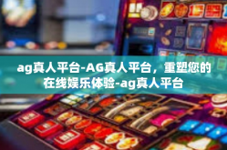 ag真人平台-AG真人平台，重塑您的在线娱乐体验-ag真人平台