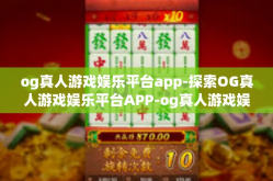 og真人游戏娱乐平台app-探索OG真人游戏娱乐平台APP-og真人游戏娱乐平台app