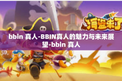 bbin 真人-BBIN真人的魅力与未来展望-bbin 真人