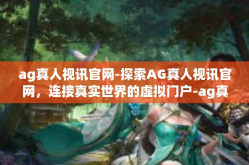 ag真人视讯官网-探索AG真人视讯官网，连接真实世界的虚拟门户-ag真人视讯官网