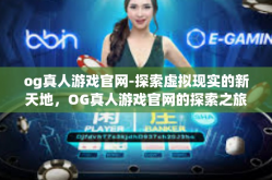 og真人游戏官网-探索虚拟现实的新天地，OG真人游戏官网的探索之旅-og真人游戏官网