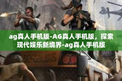 ag真人手机版-AG真人手机版，探索现代娱乐新境界-ag真人手机版