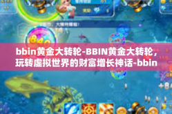 bbin黄金大转轮-BBIN黄金大转轮，玩转虚拟世界的财富增长神话-bbin黄金大转轮