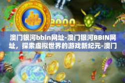 澳门银河bbin网址-澳门银河BBIN网址，探索虚拟世界的游戏新纪元-澳门银河bbin网址