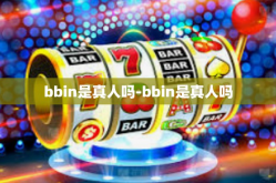 bbin是真人吗-bbin是真人吗