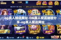 og真人视讯网址-OG真人视讯体验分享-og真人视讯网址