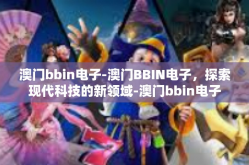澳门bbin电子-澳门BBIN电子，探索现代科技的新领域-澳门bbin电子