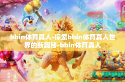bbin体育真人-探索bbin体育真人世界的新奥秘-bbin体育真人