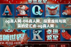 og真人网-OG真人网，探索虚拟与现实的交汇点-og真人网