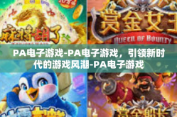 PA电子游戏-PA电子游戏，引领新时代的游戏风潮-PA电子游戏