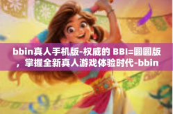bbin真人手机版-权威的 BBI=圆圆版，掌握全新真人游戏体验时代-bbin真人手机版