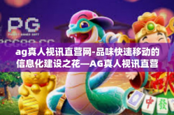 ag真人视讯直营网-品味快速移动的信息化建设之花—AG真人视讯直营网新一代管理机制的结构论述-ag真人视讯直营网