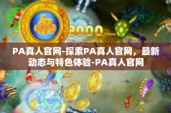 PA真人官网-探索PA真人官网，最新动态与特色体验-PA真人官网