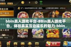 bbin真人游戏平台-BBin真人游戏平台，体验真实互动娱乐的魅力-bbin真人游戏平台