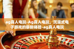 ag真人电玩-Ag真人电玩，沉浸式电子游戏的崭新体验-ag真人电玩