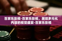 百家乐影视-百家乐影视，展现多元化内容的视觉盛宴-百家乐影视