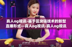 真人og视讯-基于区块链技术的新型直播形式—真人og视讯-真人og视讯