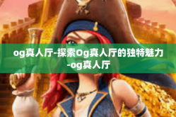 og真人厅-探索Og真人厅的独特魅力-og真人厅