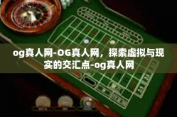 og真人网-OG真人网，探索虚拟与现实的交汇点-og真人网