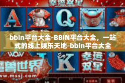 bbin平台大全-BBIN平台大全，一站式的线上娱乐天地-bbin平台大全