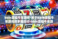 bbin喜福牛年游戏-关于BBIN喜福牛年游戏的多维探讨-bbin喜福牛年游戏