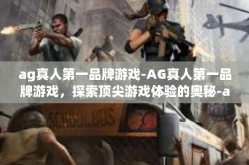 ag真人第一品牌游戏-AG真人第一品牌游戏，探索顶尖游戏体验的奥秘-ag真人第一品牌游戏