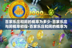 百家乐庄和闲的概率为多少-百家乐庄与闲概率初探-百家乐庄和闲的概率为多少