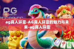 ag真人环亚-AG真人环亚的魅力与未来-ag真人环亚