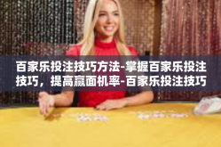 百家乐投注技巧方法-掌握百家乐投注技巧，提高赢面机率-百家乐投注技巧方法