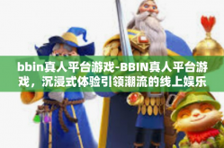 bbin真人平台游戏-BBIN真人平台游戏，沉浸式体验引领潮流的线上娱乐新领域-bbin真人平台游戏