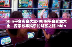 bbin平台彩金大全-BBIN平台彩金大全—探索数字娱乐的财富之路-bbin平台彩金大全