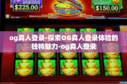 og真人登录-探索OG真人登录体验的独特魅力-og真人登录