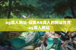 ag真人网址-探索AG真人的网址世界-ag真人网址