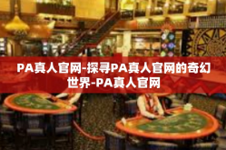 PA真人官网-探寻PA真人官网的奇幻世界-PA真人官网