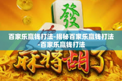 百家乐赢钱打法-揭秘百家乐赢钱打法-百家乐赢钱打法