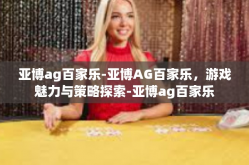 亚博ag百家乐-亚博AG百家乐，游戏魅力与策略探索-亚博ag百家乐