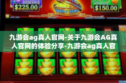 九游会ag真人官网-关于九游会AG真人官网的体验分享-九游会ag真人官网