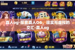 真人og-探索真人OG，现实与虚拟的交汇-真人og