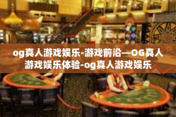 og真人游戏娱乐-游戏前沿—OG真人游戏娱乐体验-og真人游戏娱乐