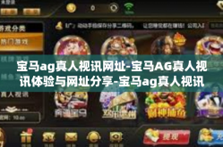 宝马ag真人视讯网址-宝马AG真人视讯体验与网址分享-宝马ag真人视讯网址