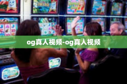 og真人视频-og真人视频