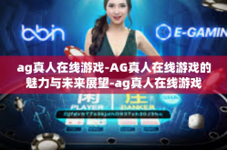 ag真人在线游戏-AG真人在线游戏的魅力与未来展望-ag真人在线游戏