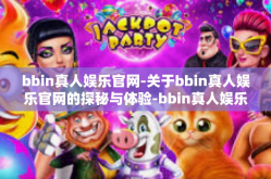 bbin真人娱乐官网-关于bbin真人娱乐官网的探秘与体验-bbin真人娱乐官网