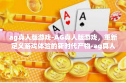 ag真人版游戏-AG真人版游戏，重新定义游戏体验的新时代产物-ag真人版游戏