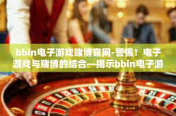 bbin电子游戏赌博官网-警惕！电子游戏与赌博的结合—揭示bbin电子游戏赌博官网的真相-bbin电子游戏赌博官网