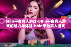 bbin平台真人游戏-BBin平台真人游戏的魅力与体验-bbin平台真人游戏